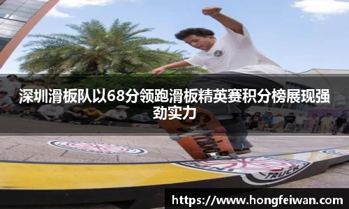 深圳滑板队以68分领跑滑板精英赛积分榜展现强劲实力